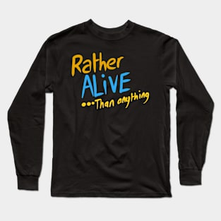 Rather ALIVE .. than anything Long Sleeve T-Shirt